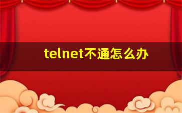 telnet不通怎么办