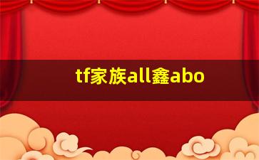 tf家族all鑫abo