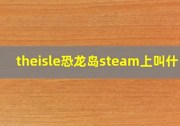 theisle恐龙岛steam上叫什么