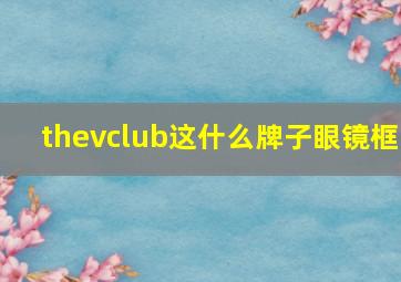 thevclub这什么牌子眼镜框