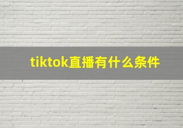 tiktok直播有什么条件