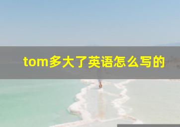 tom多大了英语怎么写的