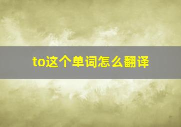 to这个单词怎么翻译