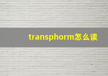 transphorm怎么读