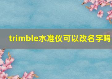 trimble水准仪可以改名字吗