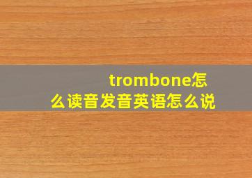 trombone怎么读音发音英语怎么说