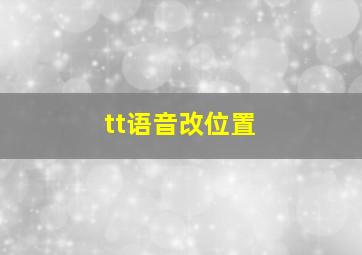 tt语音改位置