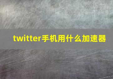 twitter手机用什么加速器