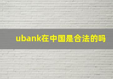 ubank在中国是合法的吗