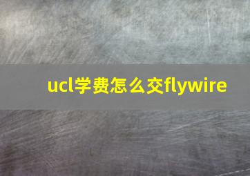 ucl学费怎么交flywire