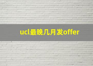 ucl最晚几月发offer