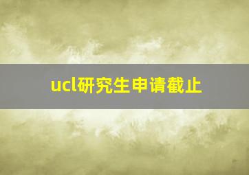 ucl研究生申请截止