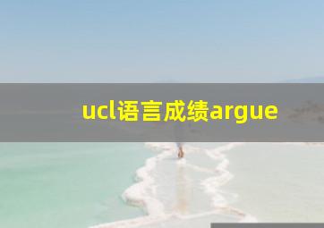 ucl语言成绩argue