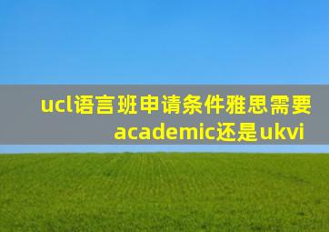 ucl语言班申请条件雅思需要academic还是ukvi