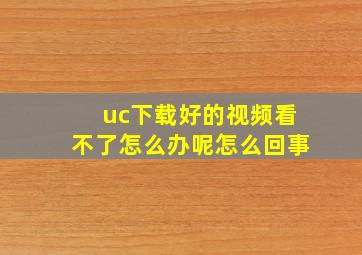 uc下载好的视频看不了怎么办呢怎么回事