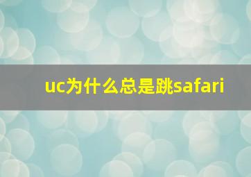 uc为什么总是跳safari