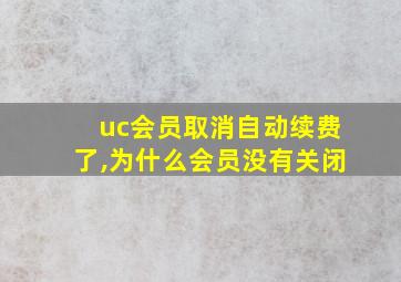 uc会员取消自动续费了,为什么会员没有关闭