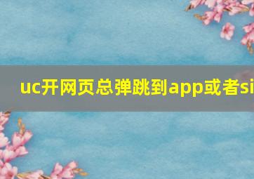 uc开网页总弹跳到app或者si