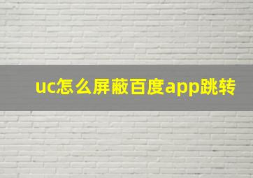 uc怎么屏蔽百度app跳转