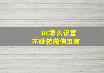 uc怎么设置不跳转微信页面