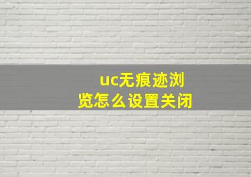 uc无痕迹浏览怎么设置关闭