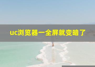 uc浏览器一全屏就变暗了