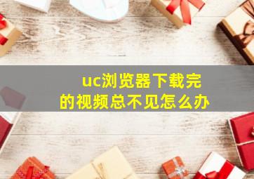 uc浏览器下载完的视频总不见怎么办