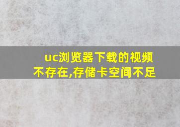 uc浏览器下载的视频不存在,存储卡空间不足