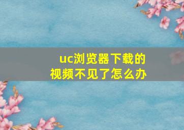 uc浏览器下载的视频不见了怎么办