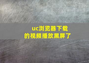 uc浏览器下载的视频播放黑屏了