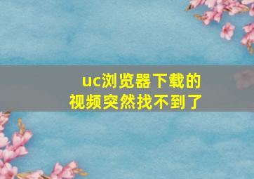 uc浏览器下载的视频突然找不到了