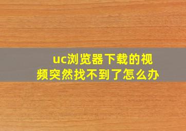 uc浏览器下载的视频突然找不到了怎么办