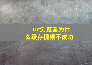 uc浏览器为什么缓存视频不成功