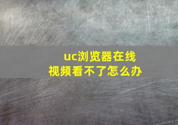 uc浏览器在线视频看不了怎么办