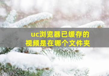 uc浏览器已缓存的视频是在哪个文件夹