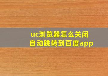 uc浏览器怎么关闭自动跳转到百度app