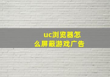 uc浏览器怎么屏蔽游戏广告