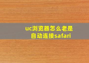 uc浏览器怎么老是自动连接safari