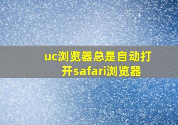 uc浏览器总是自动打开safari浏览器