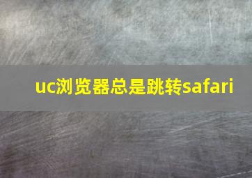 uc浏览器总是跳转safari