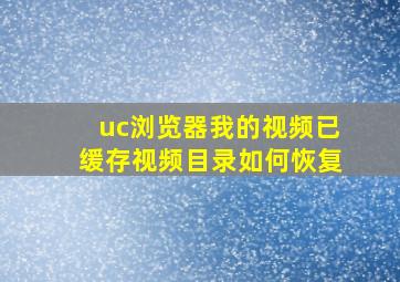 uc浏览器我的视频已缓存视频目录如何恢复