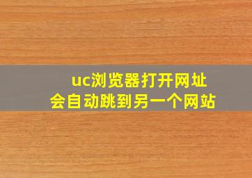 uc浏览器打开网址会自动跳到另一个网站