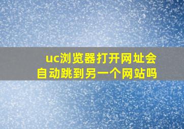 uc浏览器打开网址会自动跳到另一个网站吗