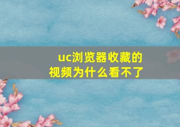 uc浏览器收藏的视频为什么看不了