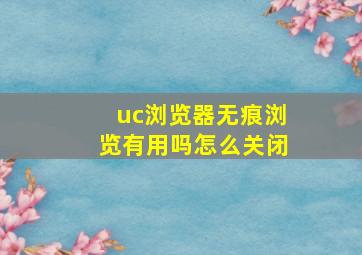 uc浏览器无痕浏览有用吗怎么关闭