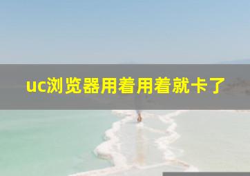 uc浏览器用着用着就卡了