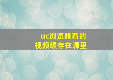 uc浏览器看的视频缓存在哪里