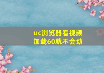 uc浏览器看视频加载60就不会动