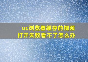 uc浏览器缓存的视频打开失败看不了怎么办