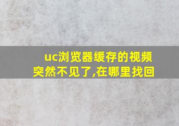 uc浏览器缓存的视频突然不见了,在哪里找回